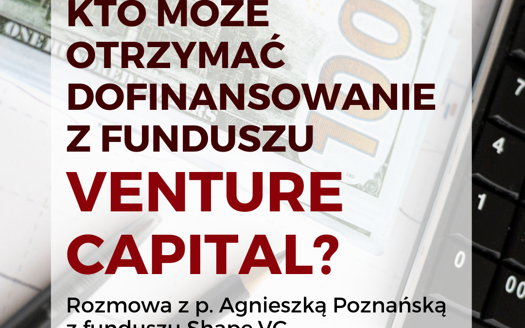 Kto może otrzymać dofinansowanie z funduszu Venture Capital? Rozmowa z p. Agnieszka Poznańską z funduszu Shape.VC
